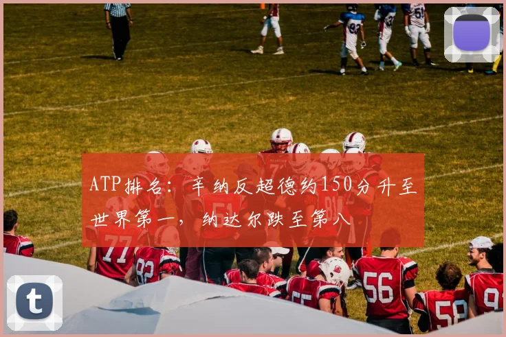 ATP排名：辛纳反超德约150分升至世界第一，纳达尔跌至第八