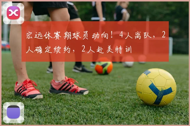 宏远休赛期球员动向！4人离队，2人确定续约，2人赴美特训