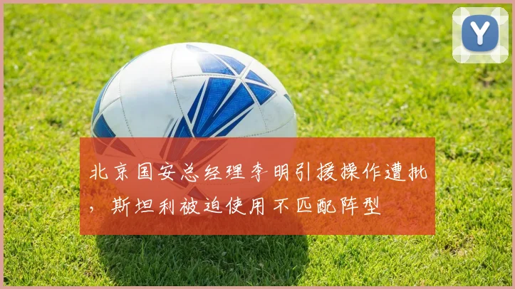 北京国安总经理李明引援操作遭批，斯坦利被迫使用不匹配阵型