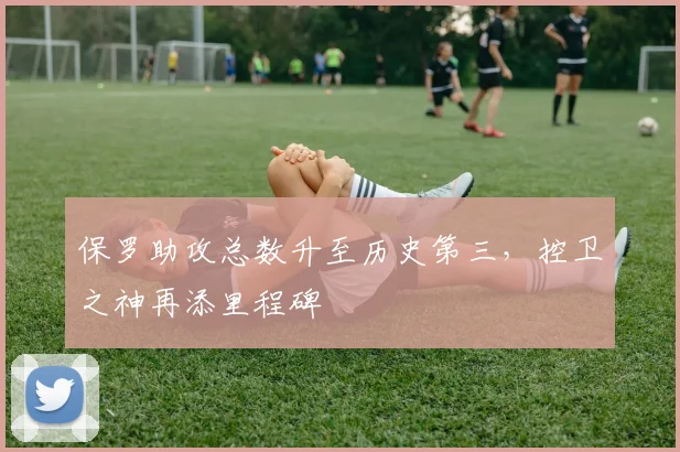 保罗助攻总数升至历史第三，控卫之神再添里程碑